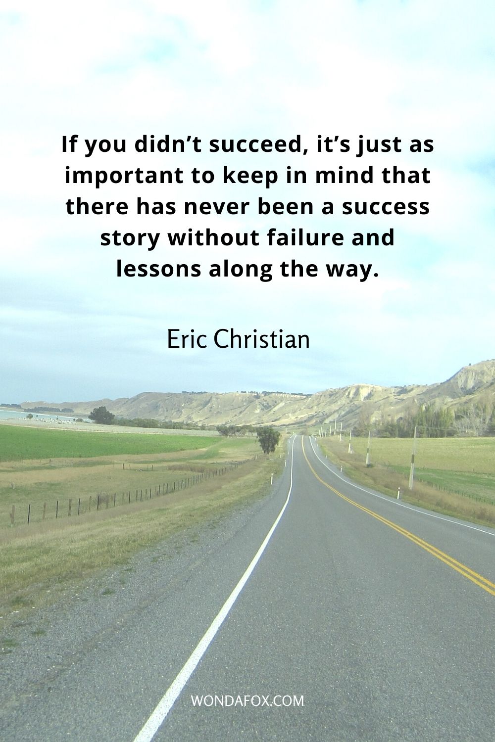 If you didn’t succeed, it’s just as important to keep in mind that there has never been a success story without failure and lessons along the way.