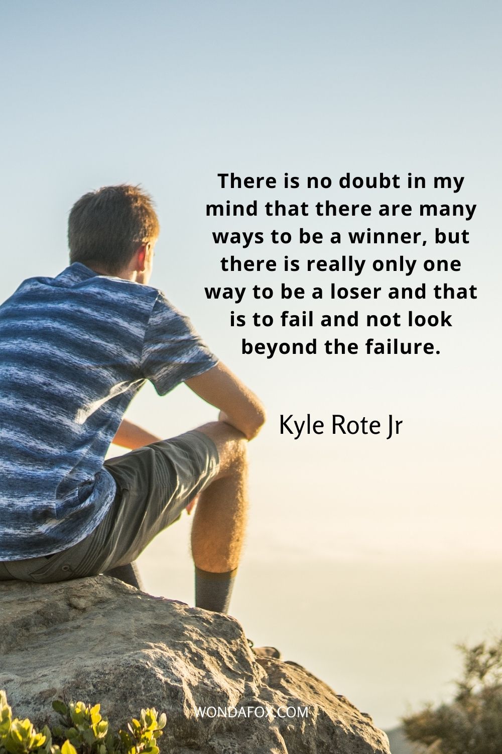 There is no doubt in my mind that there are many ways to be a winner, but there is really only one way to be a loser and that is to fail and not look beyond the failure.