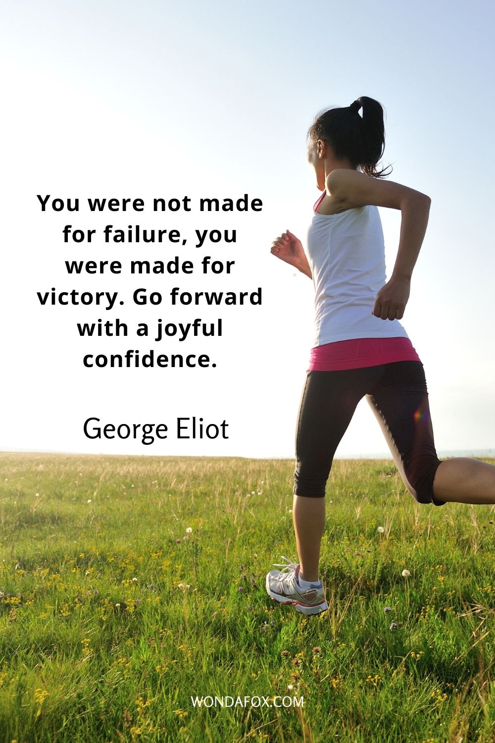 You were not made for failure, you were made for victory. Go forward with a joyful confidence.