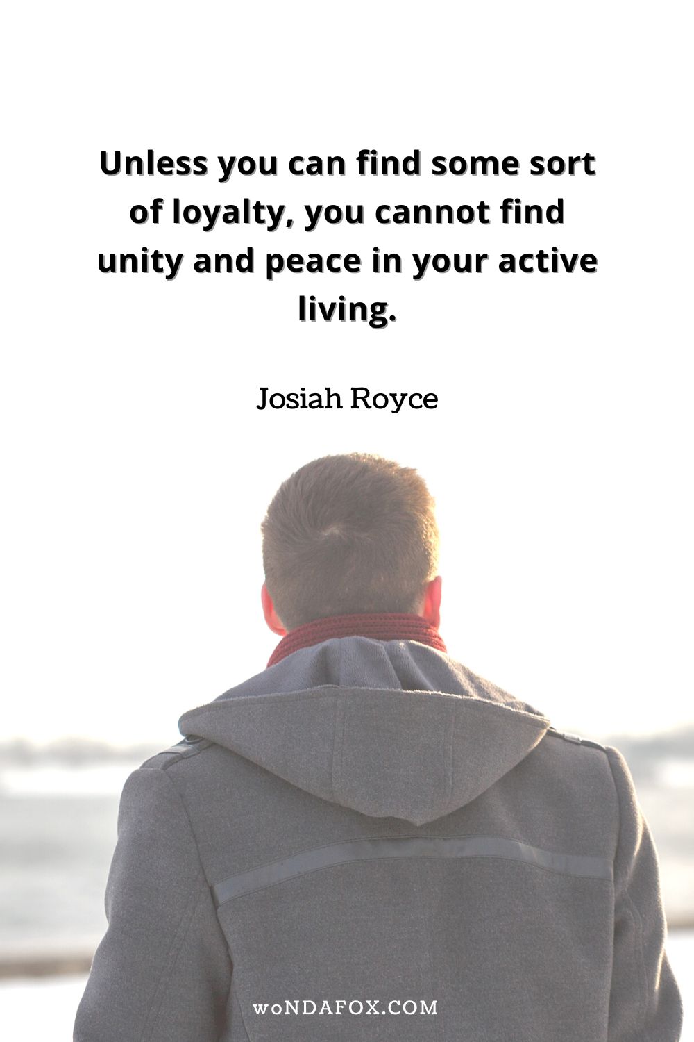 “Unless you can find some sort of loyalty, you cannot find unity and peace in your active living.” 