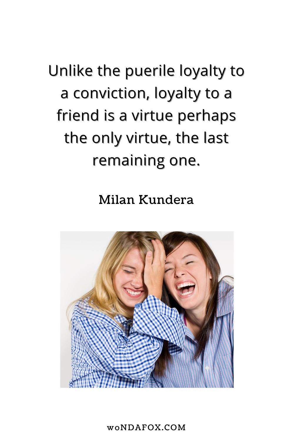 “Unlike the puerile loyalty to a conviction, loyalty to a friend is a virtue perhaps the only virtue, the last remaining one.” 