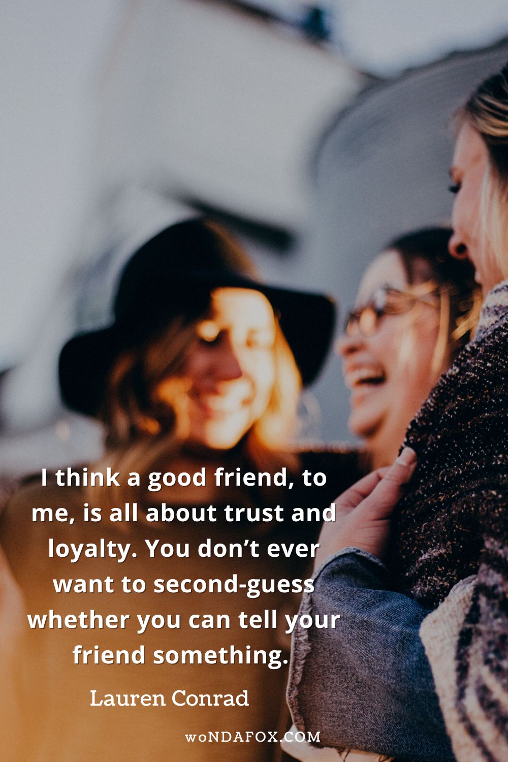 “I think a good friend, to me, is all about trust and loyalty. You don’t ever want to second-guess whether you can tell your friend something.” 