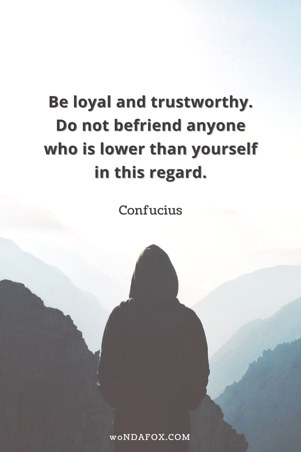Be loyal and trustworthy. Do not befriend anyone who is lower than yourself in this regard.”