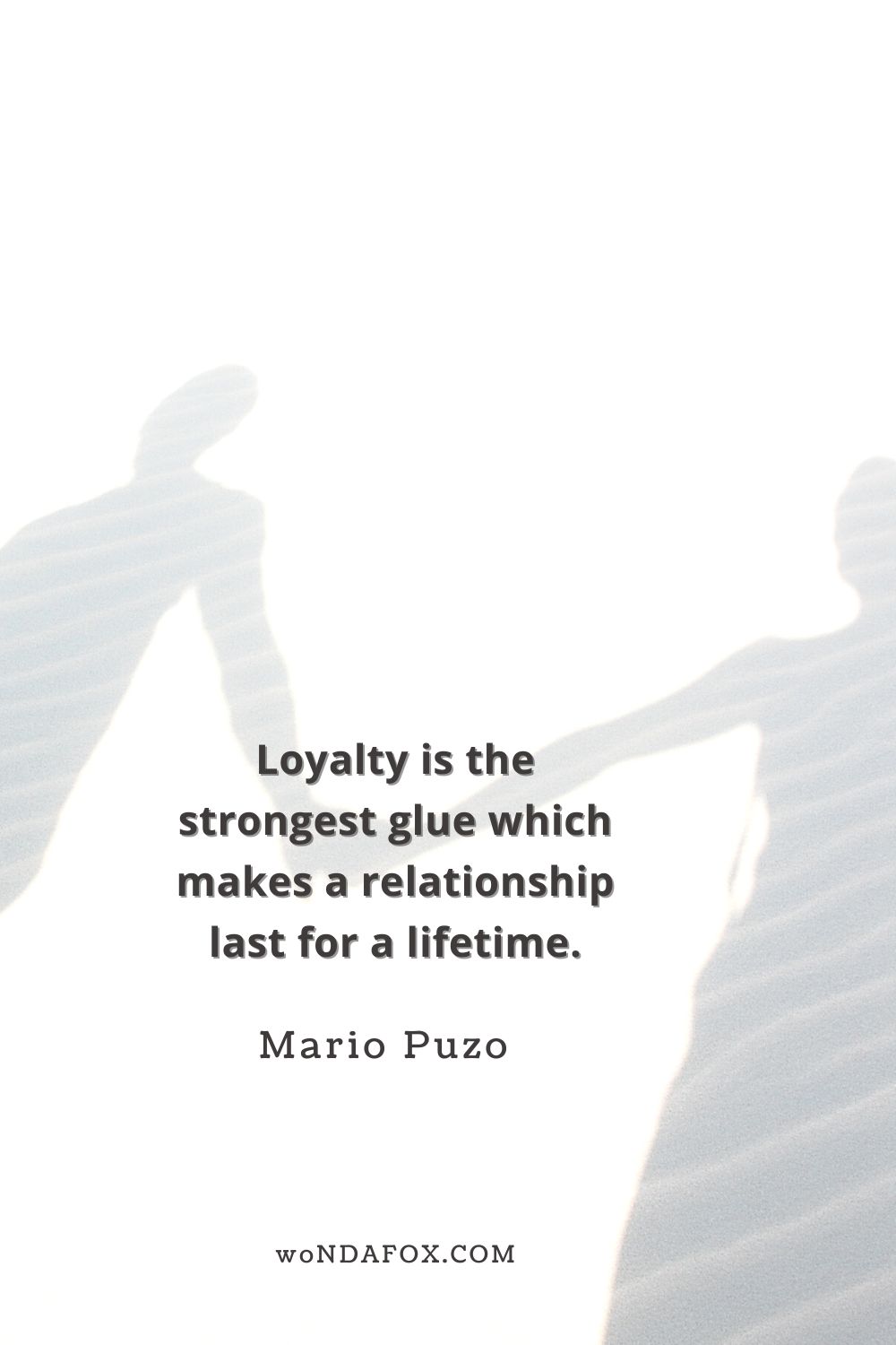 “Loyalty is the strongest glue which makes a relationship last for a lifetime.” 