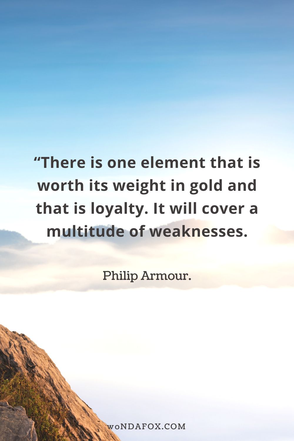 “There is one element that is worth its weight in gold and that is loyalty. It will cover a multitude of weaknesses.”