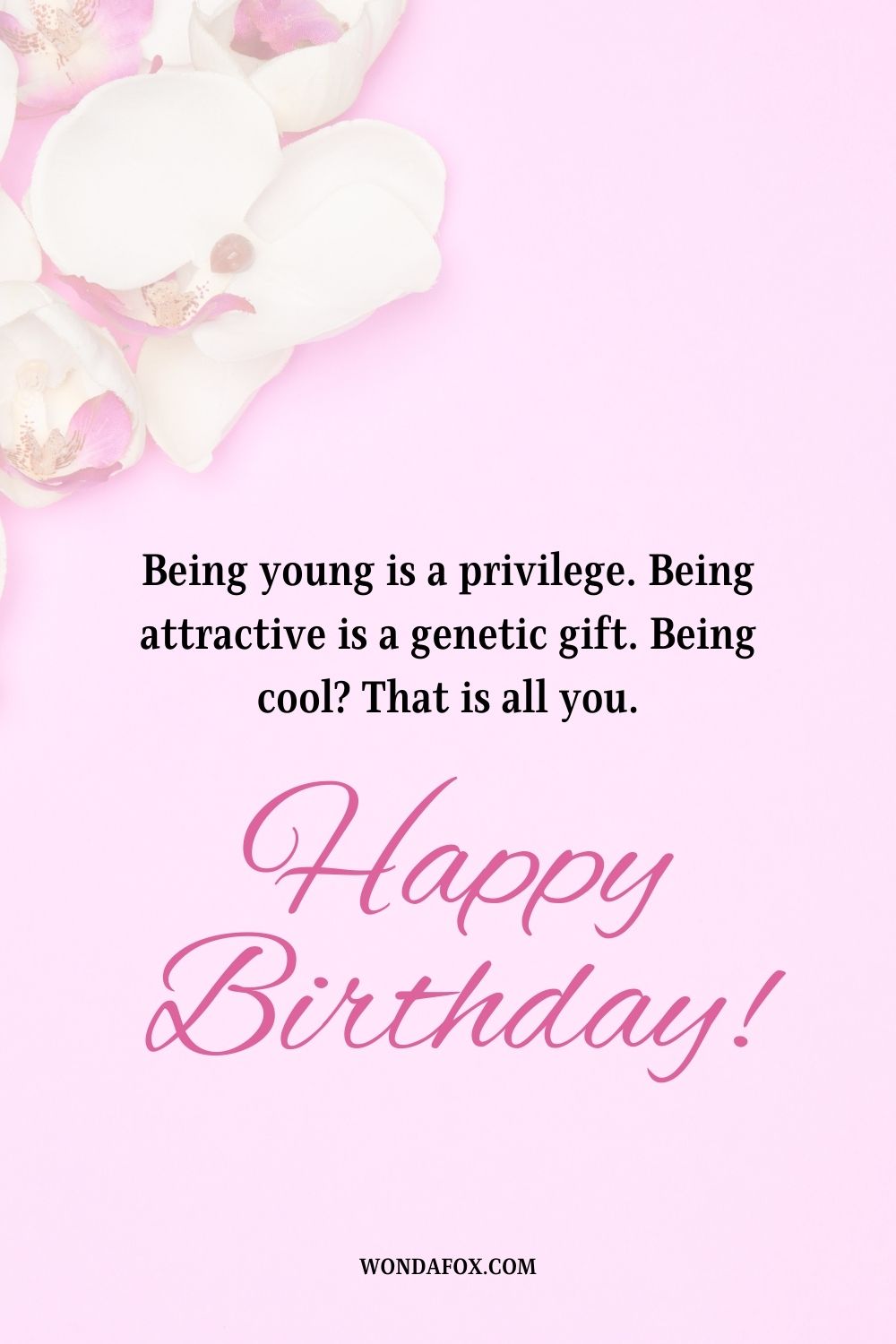 Being young is a privilege. Being attractive is a genetic gift. Being cool? That is all you. Happy birthday.