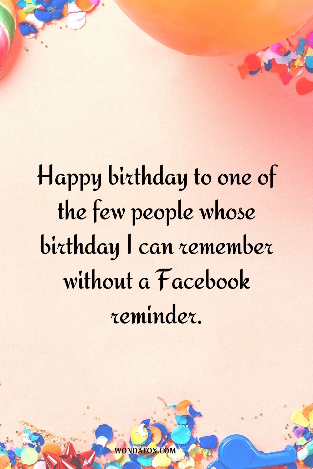 “Happy birthday to one of the few people whose birthday I can remember without a Facebook reminder.”