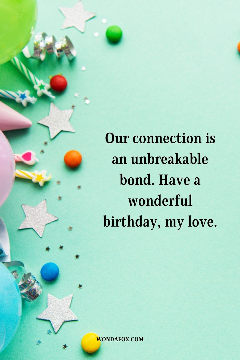 Our connection is an unbreakable bond. Have a wonderful birthday, my love.