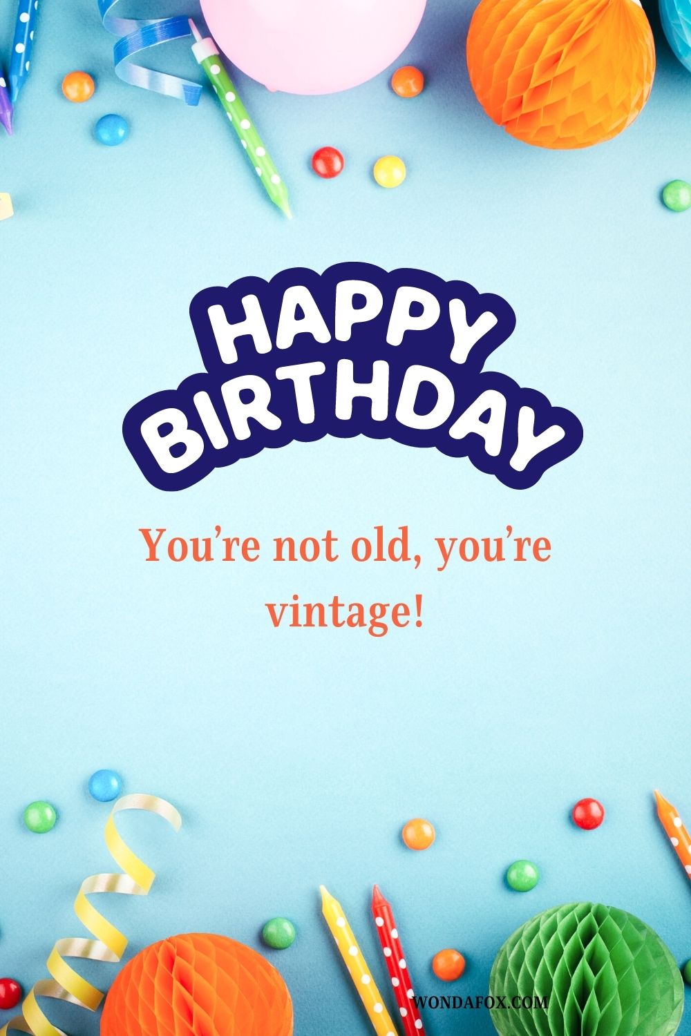 Happy birthday! You’re not old, you’re vintage!
