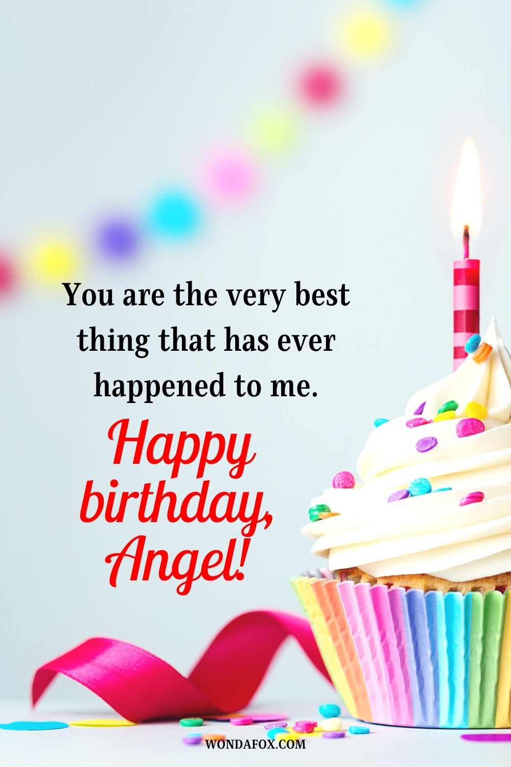 You are the very best thing that has ever happened to me. Happy birthday angel!