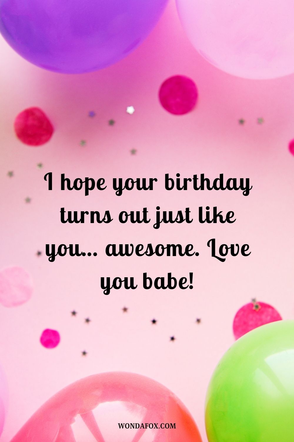 I hope your birthday turns out just like you… awesome. Love you babe!