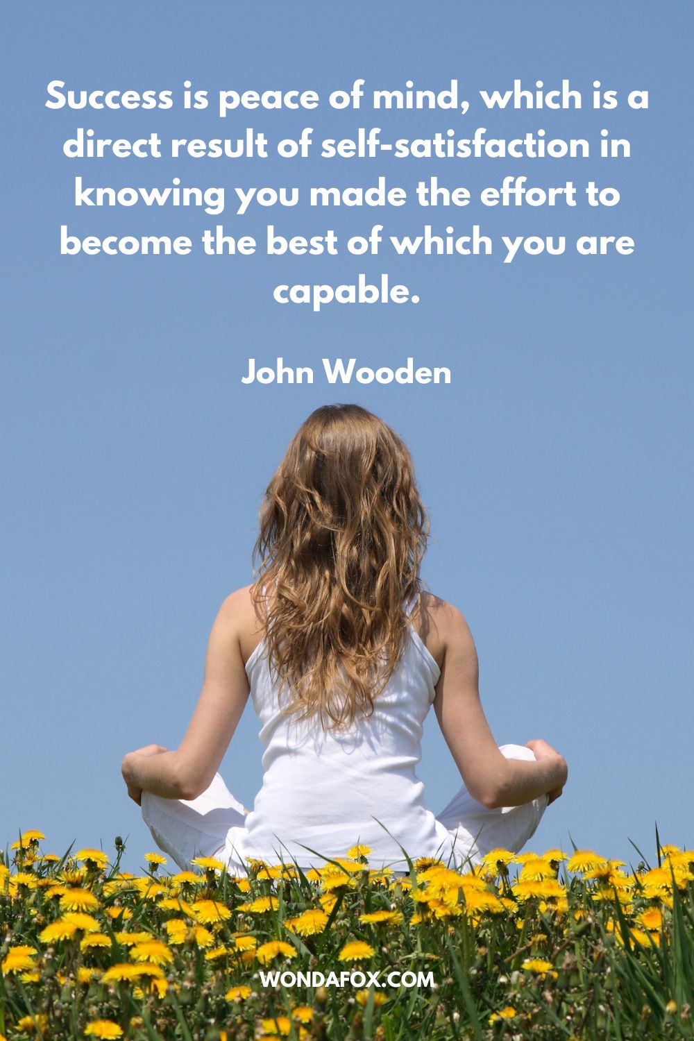 Success is peace of mind, which is a direct result of self-satisfaction in knowing you made the effort to become the best of which you are capable. John Wooden