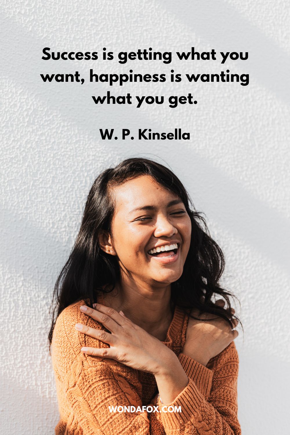 Success is getting what you want, happiness is wanting what you get. W. P. Kinsella