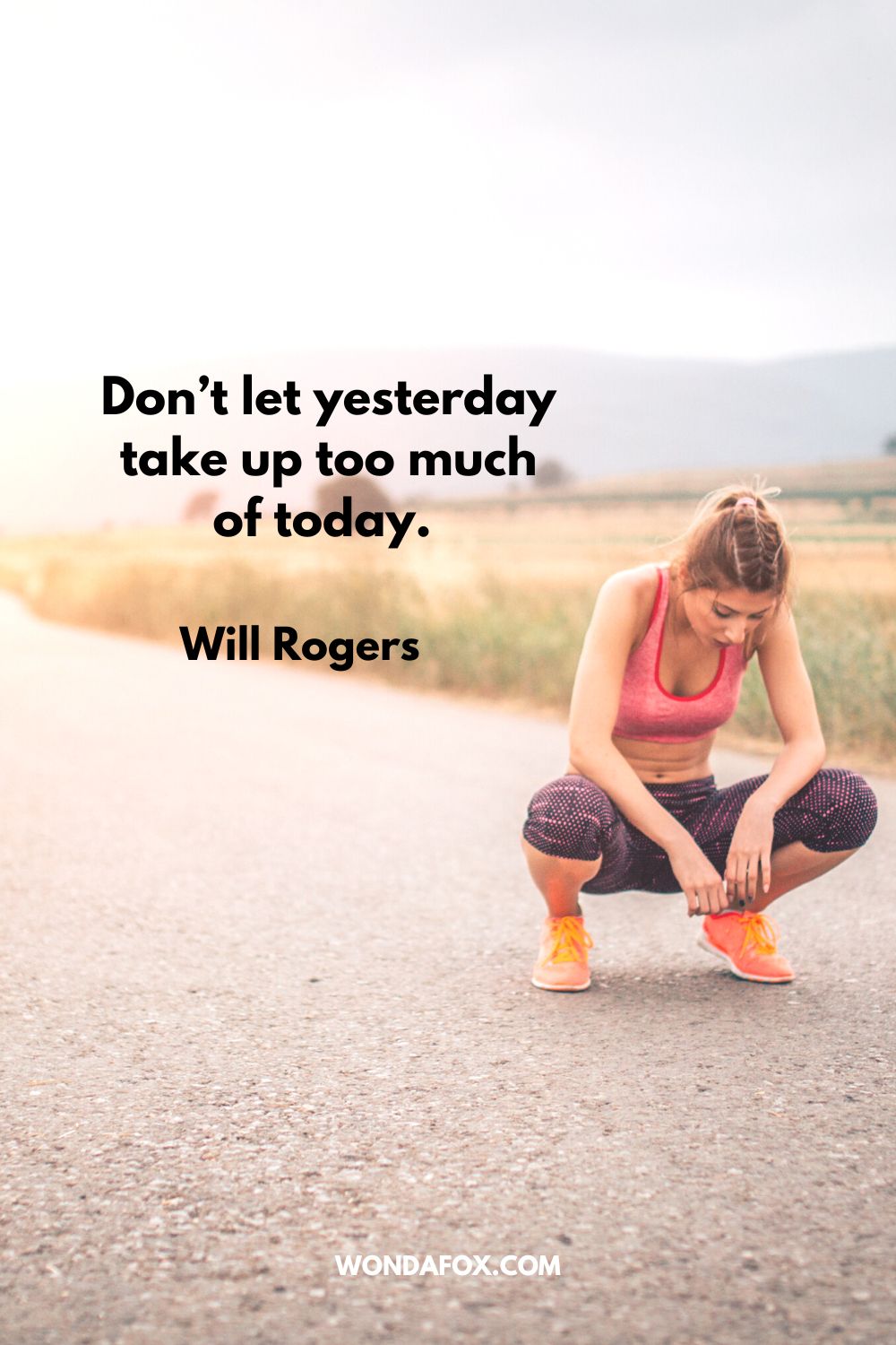 Don’t let yesterday take up too much of today. Will Rogers
