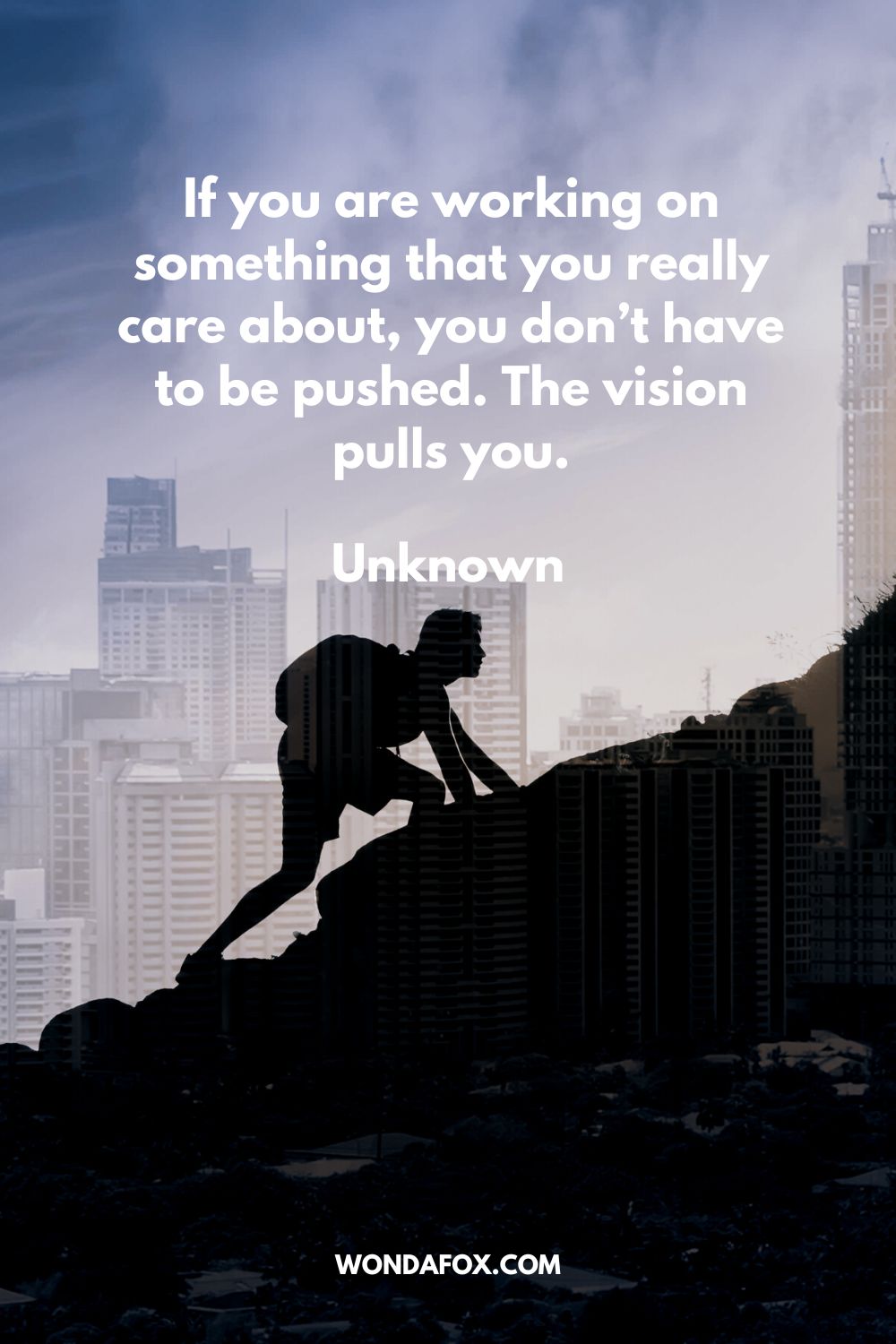 If you are working on something that you really care about, you don’t have to be pushed. The vision pulls you. Unknown