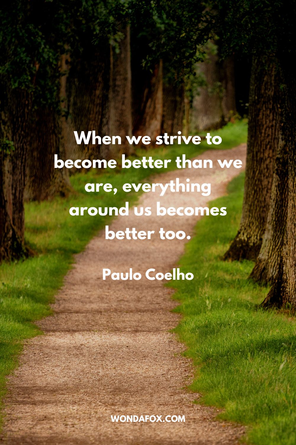 When we strive to become better than we are, everything around us becomes better too. Paulo Coelho
