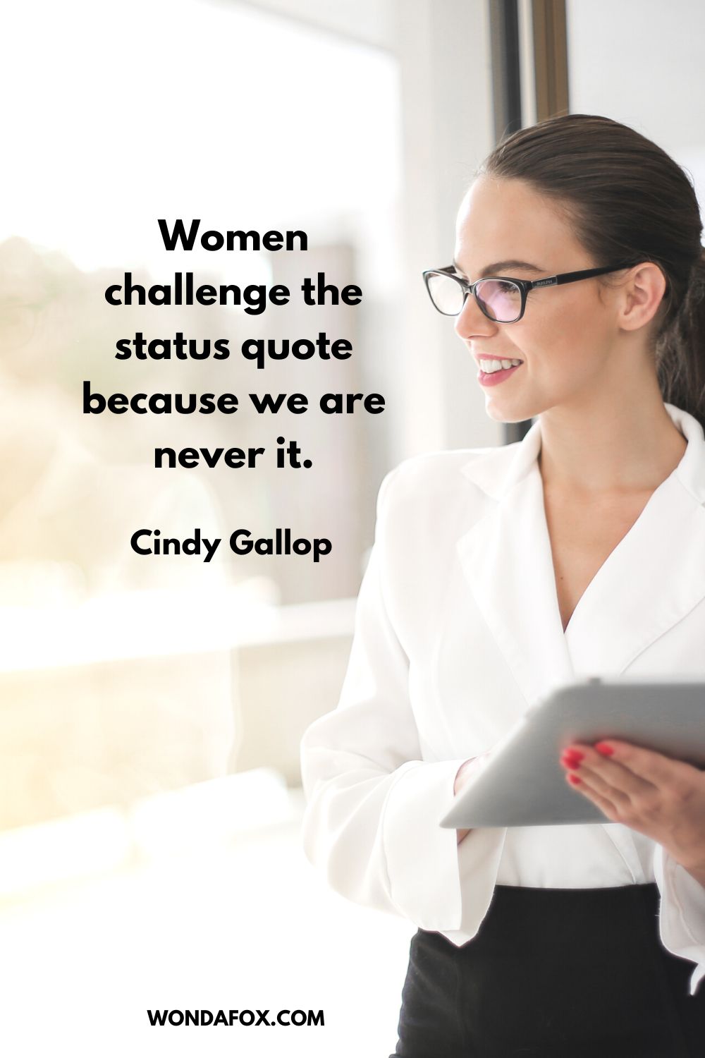 Women challenge the status quote because we are never it. Cindy Gallop