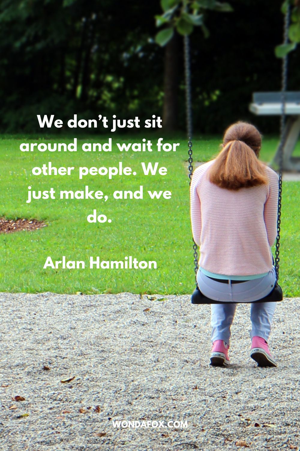 We don’t just sit around and wait for other people. We just make, and we do. Arlan Hamilton