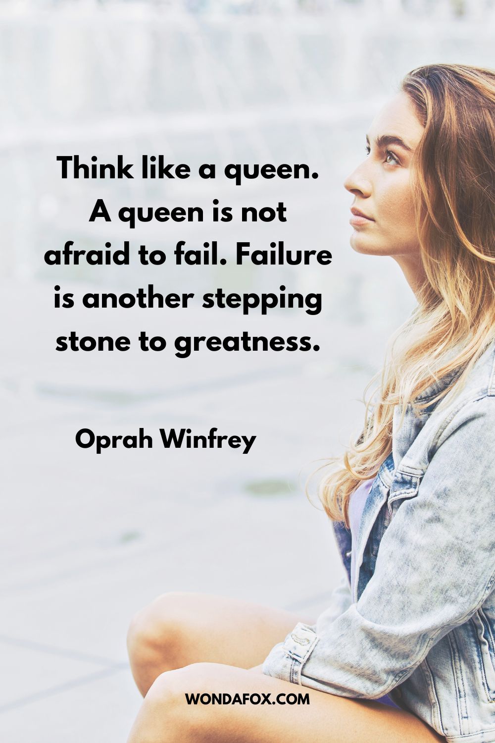 Think like a queen. A queen is not afraid to fail. Failure is another stepping stone to greatness. Oprah Winfrey