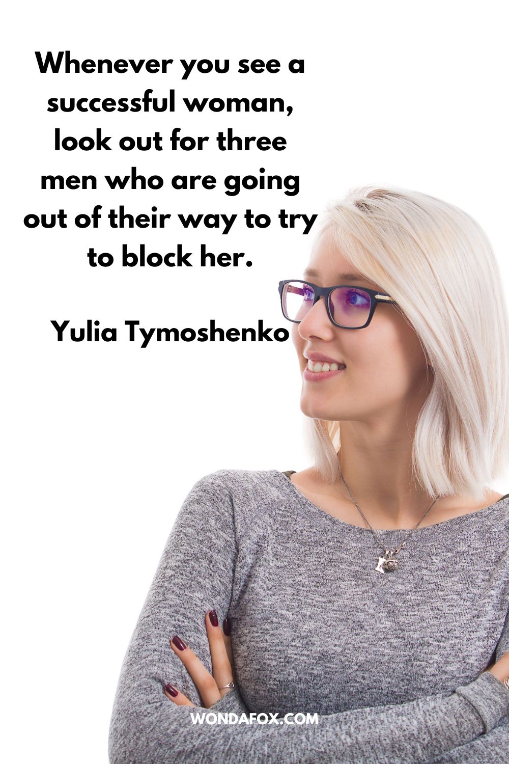 Whenever you see a successful woman, look out for three men who are going out of their way to try to block her. Yulia Tymoshenko