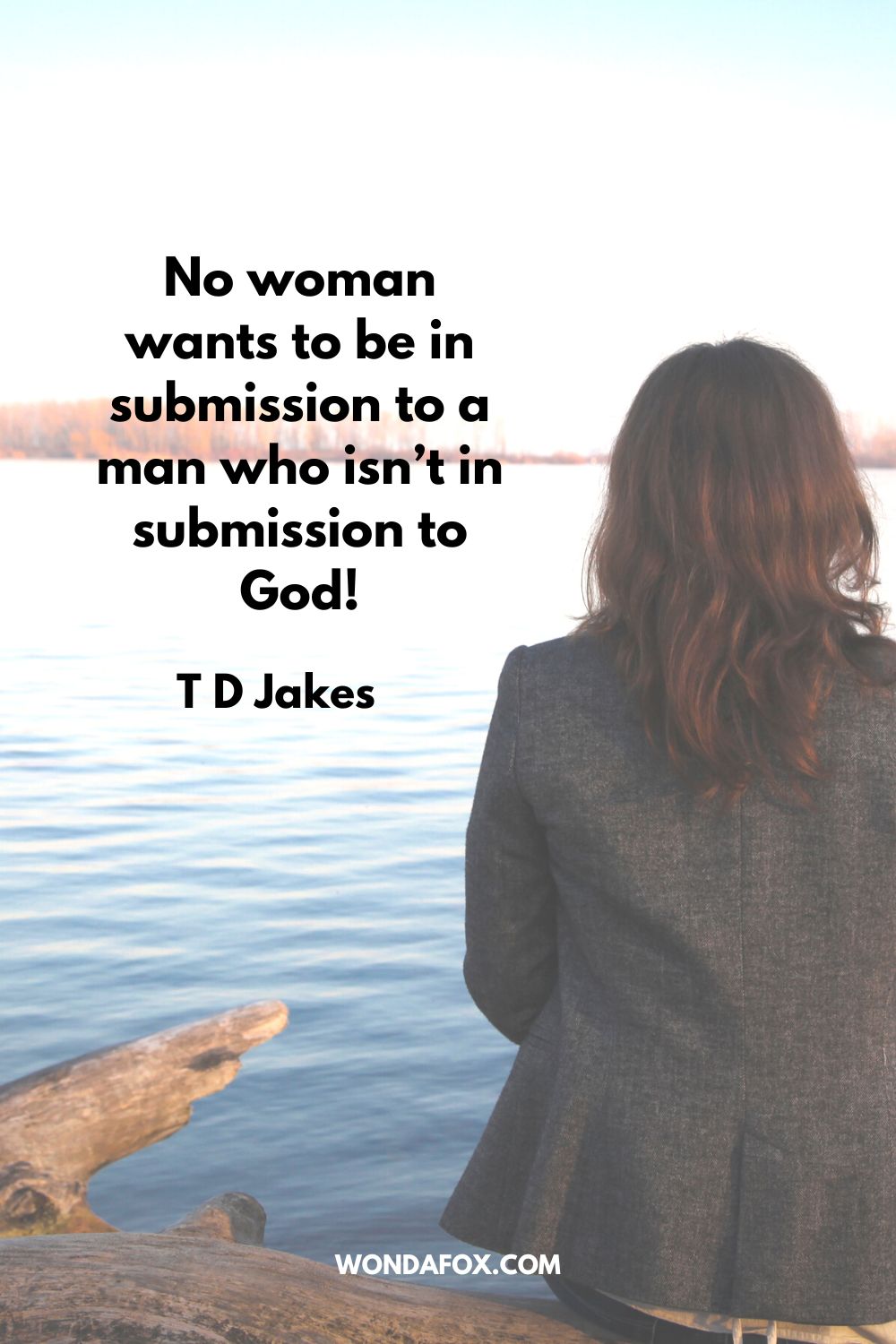 No woman wants to be in submission to a man who isn’t in submission to God! T D Jakes