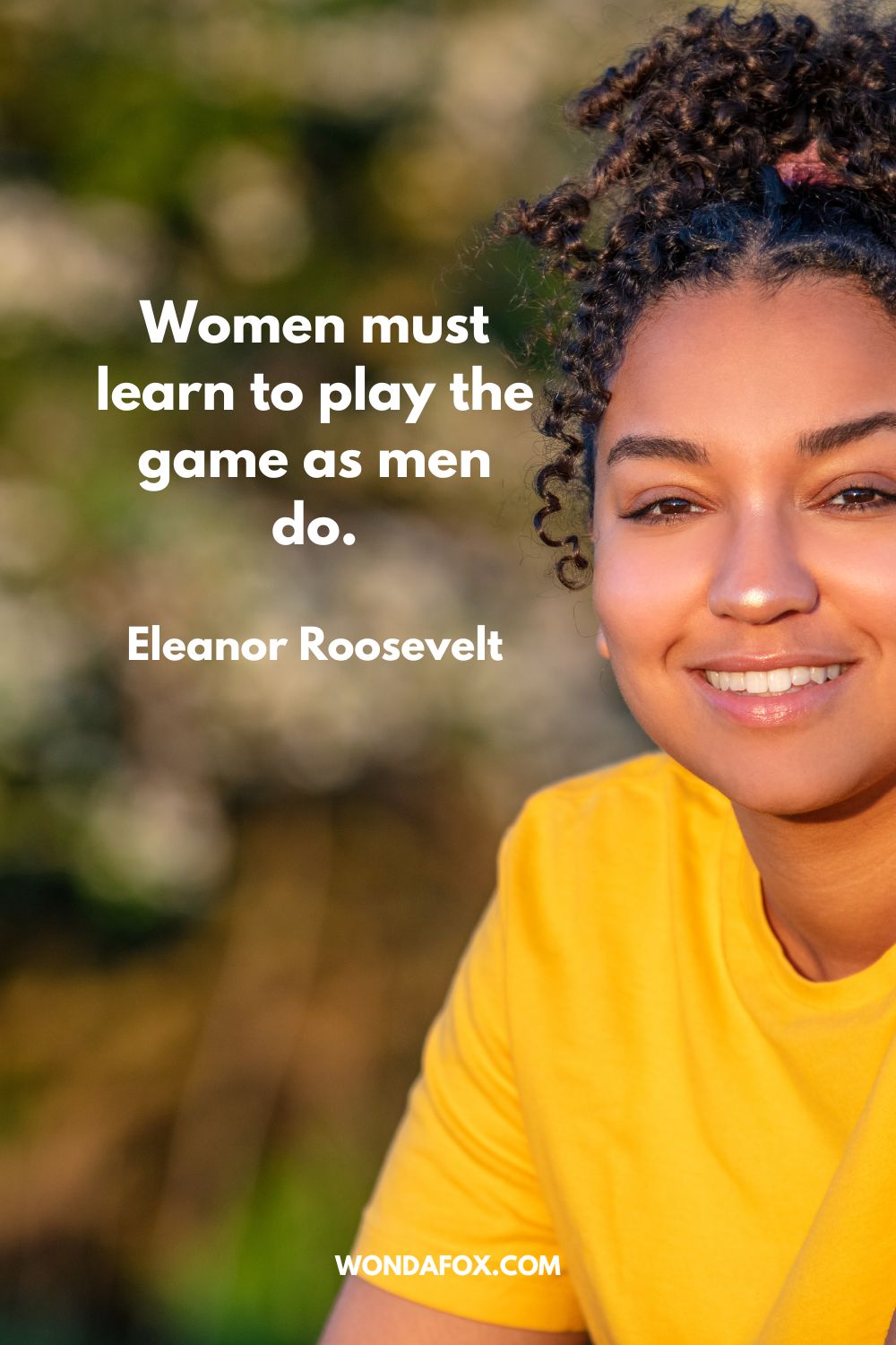 Women must learn to play the game as men do. Eleanor Roosevelt