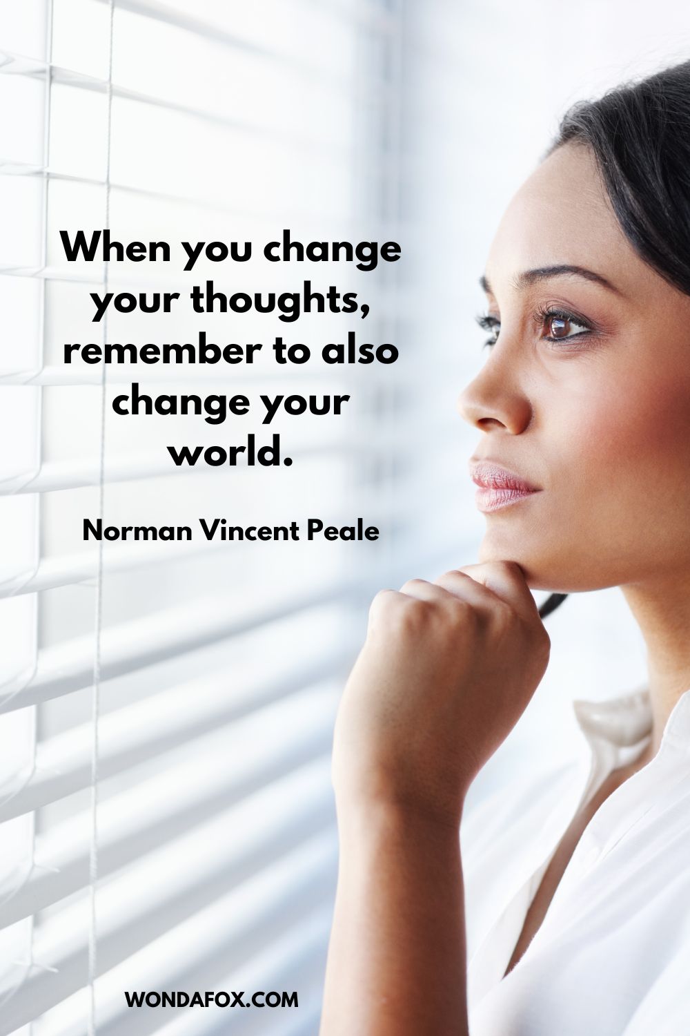 When you change your thoughts, remember to also change your world. Norman Vincent Peale