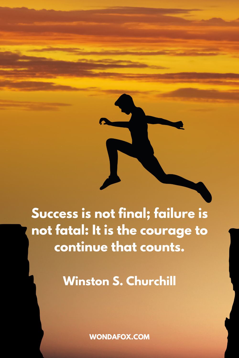 Success is not final; failure is not fatal: It is the courage to continue that counts. Winston S. Churchill