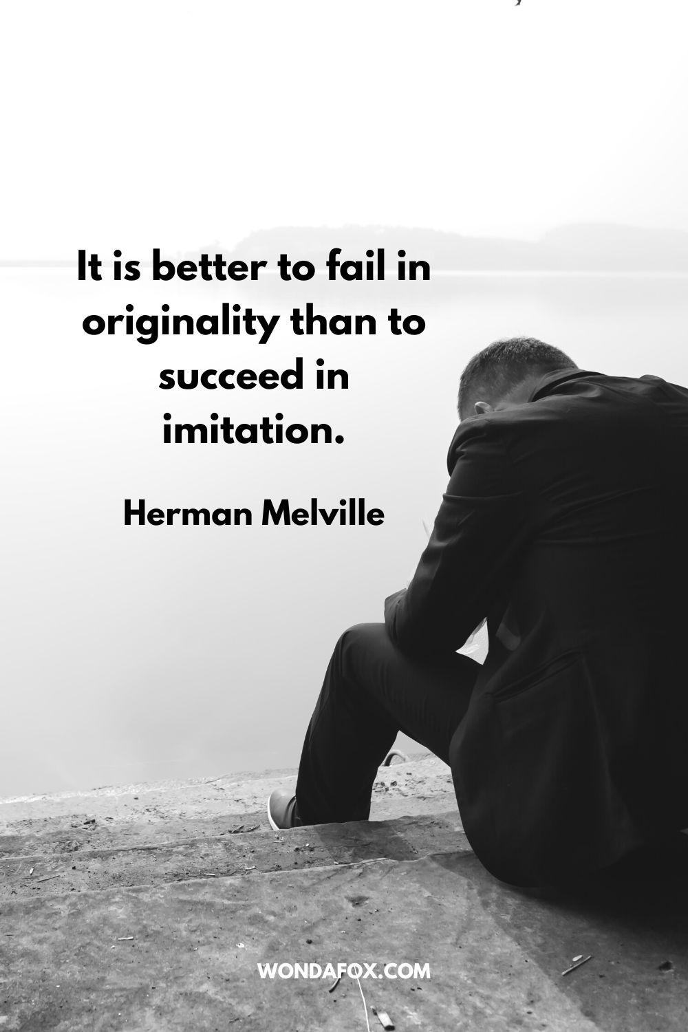 It is better to fail in originality than to succeed in imitation. Herman Melville
