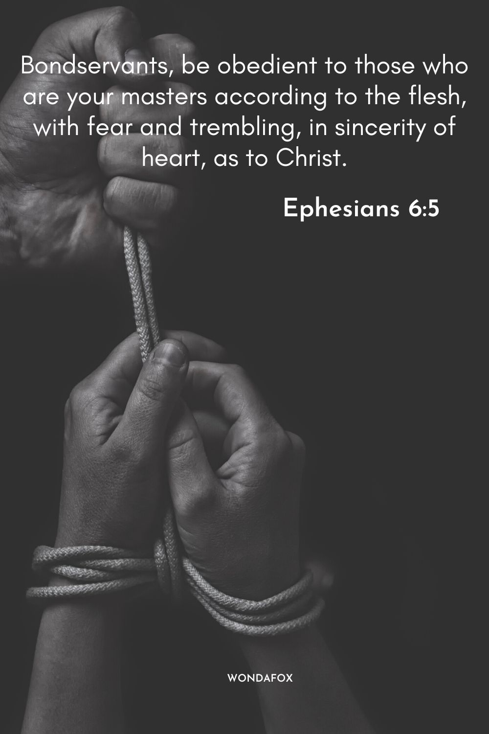 Bondservants, be obedient to those who are your masters according to the flesh, with fear and trembling, in sincerity of heart, as to Christ.
Ephesians 6:5