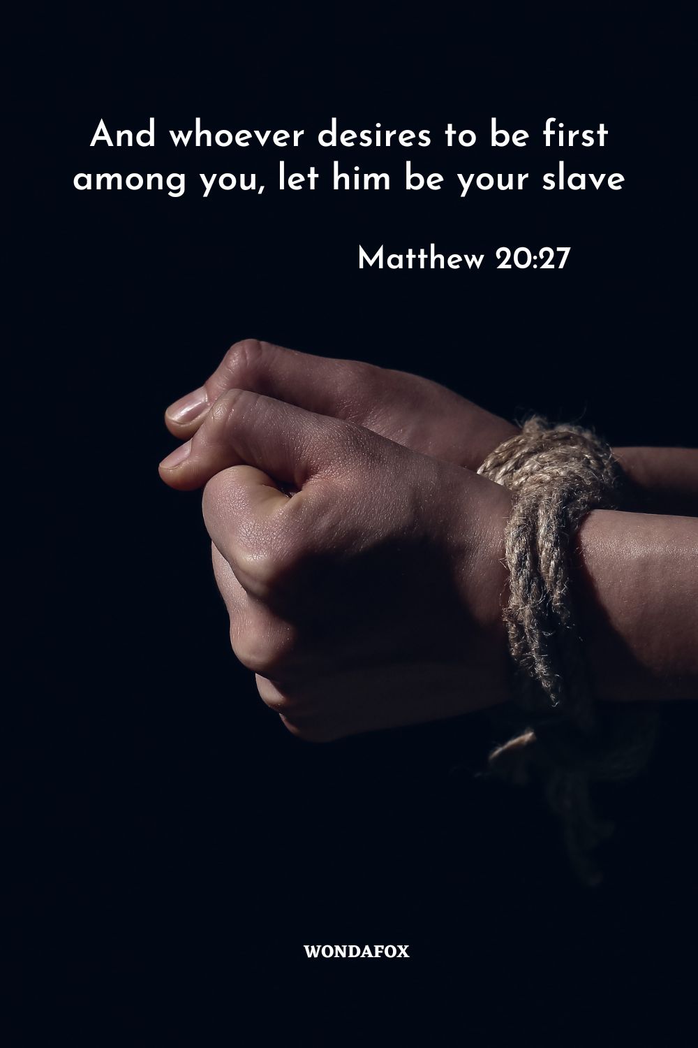 And whoever desires to be first among you, let him be your slave
Matthew 20:27