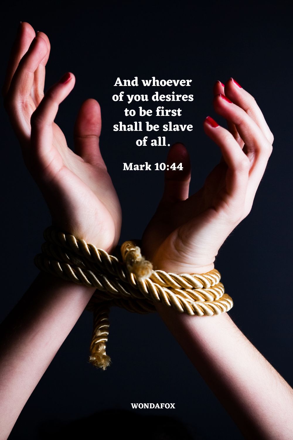 And whoever of you desires to be first shall be slave of all.
Mark 10:44