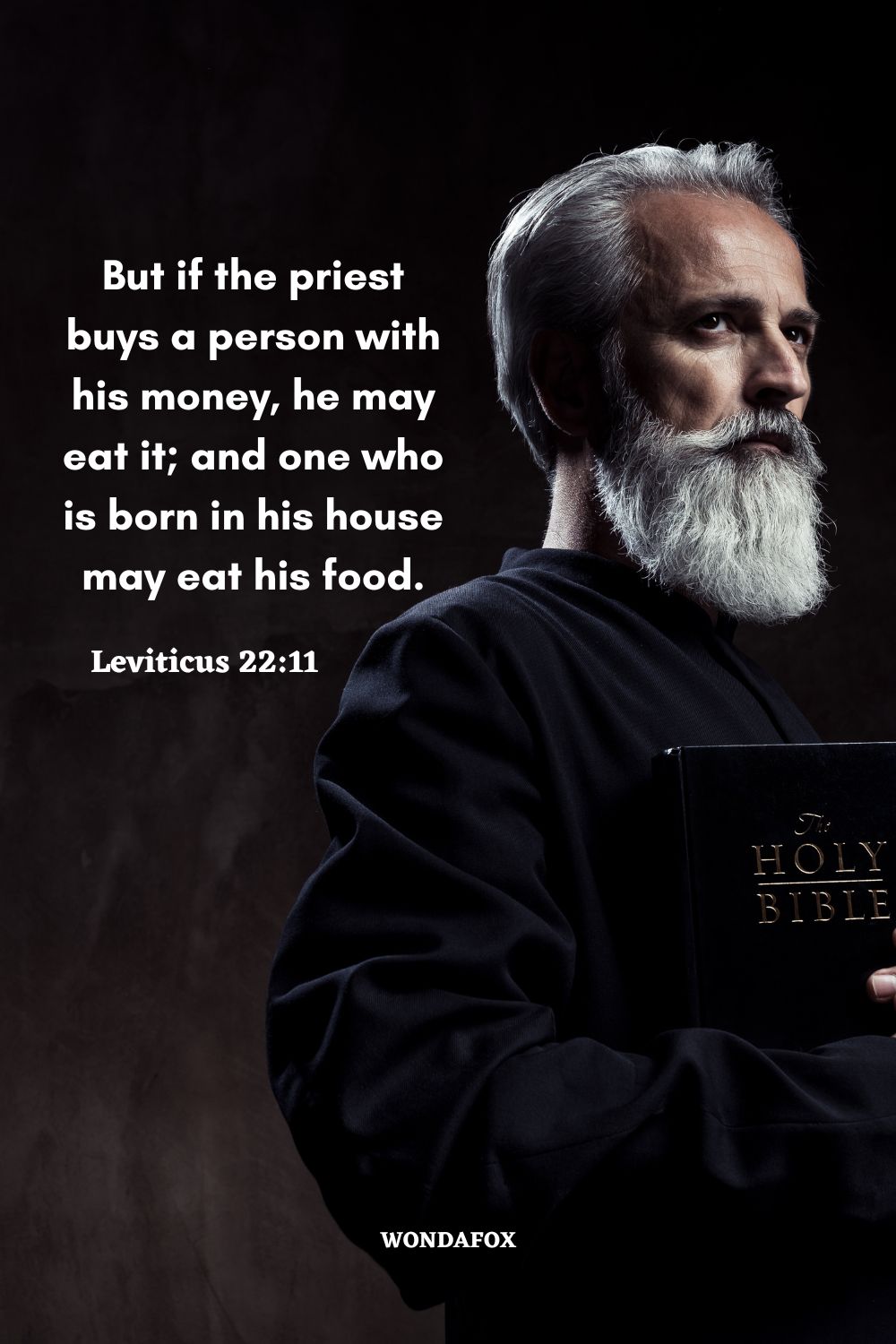 But if the priest buys a person with his money, he may eat it; and one who is born in his house may eat his food.
Leviticus 22:11