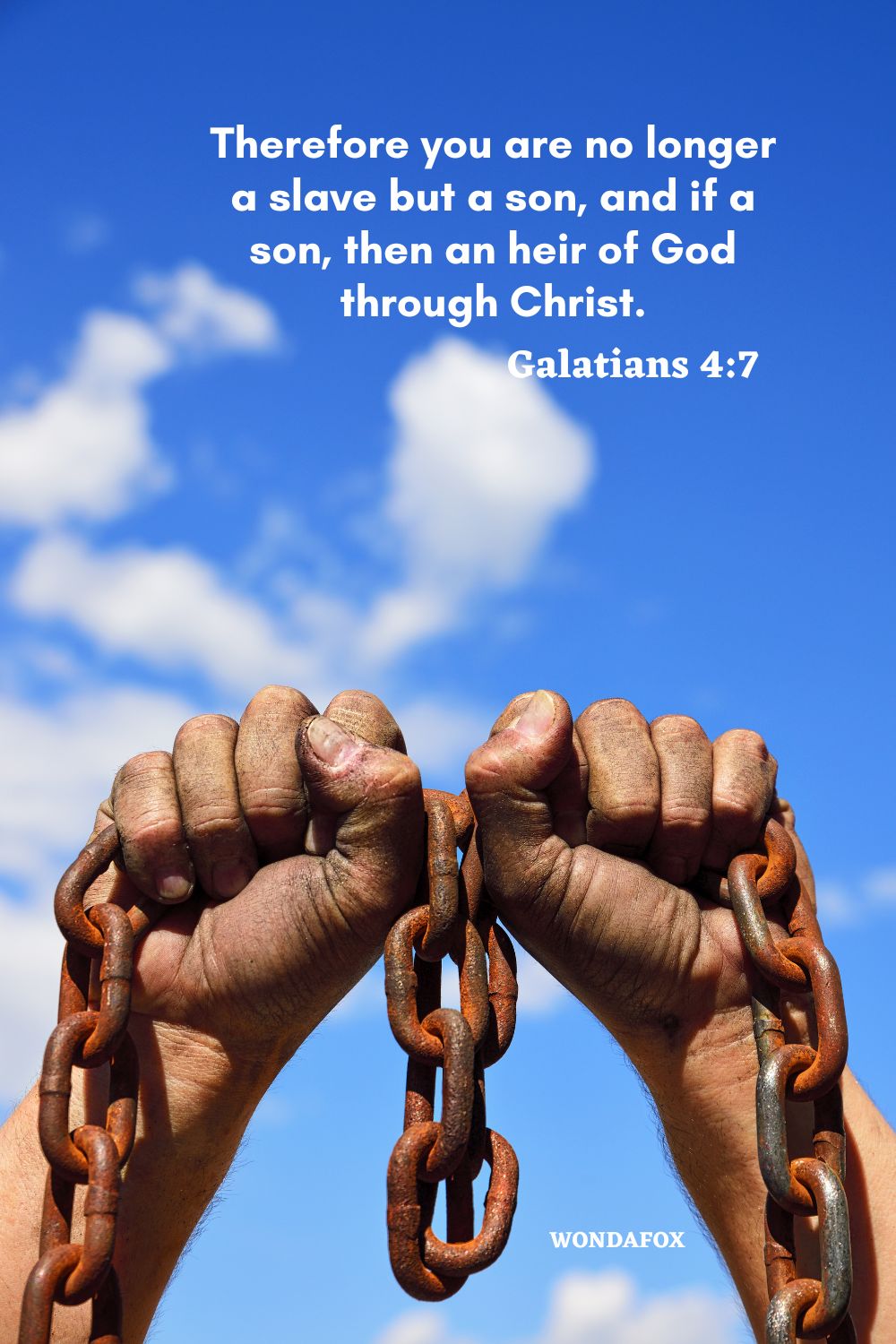 Therefore you are no longer a slave but a son, and if a son, then an heir of God through Christ.
Galatians 4:7