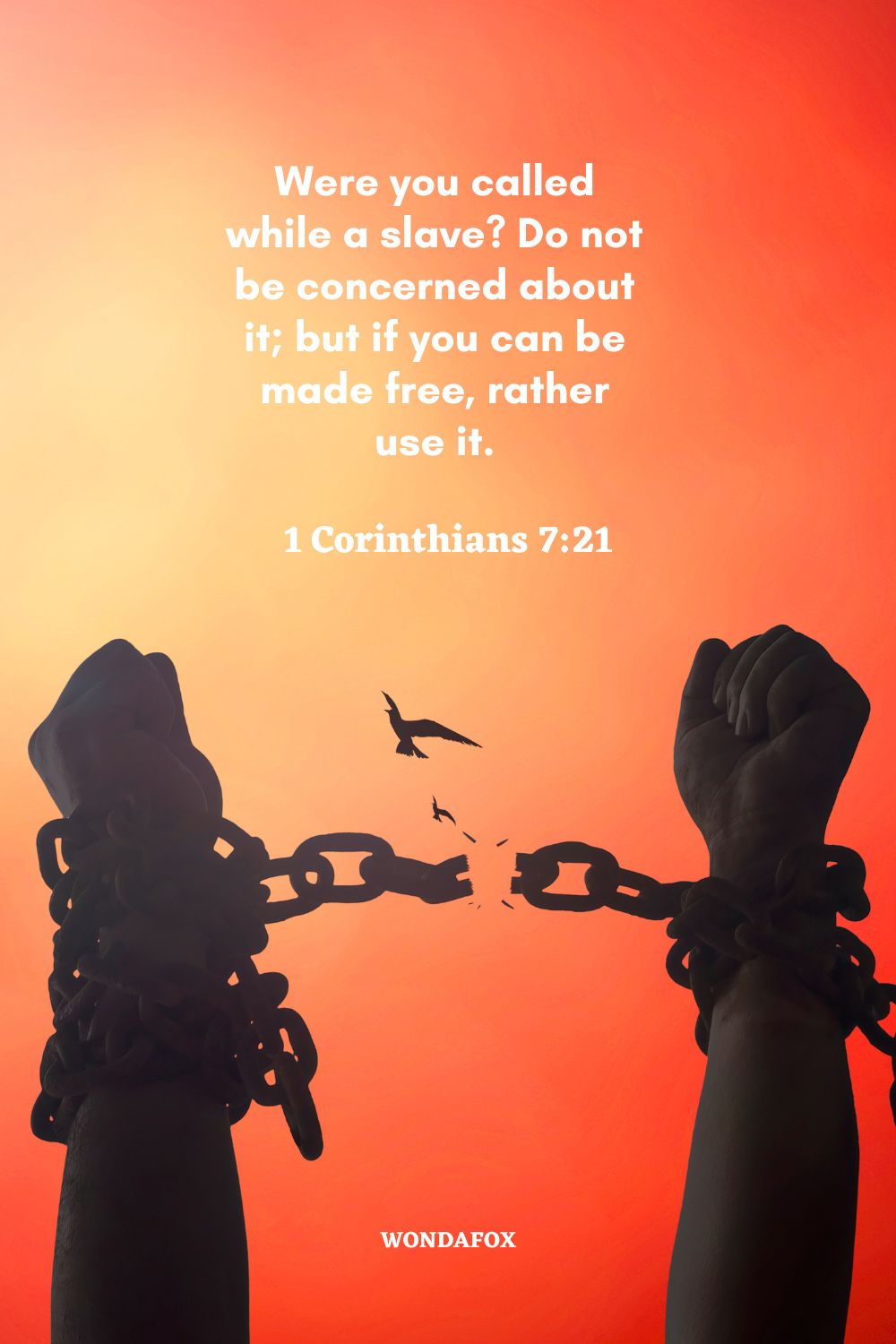 Were you called while a slave? Do not be concerned about it; but if you can be made free, rather use it.
1 Corinthians 7:21