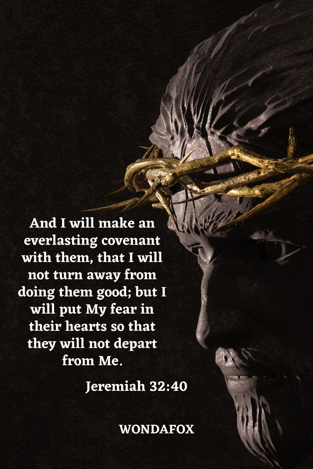 And I will make an everlasting covenant with them, that I will not turn away from doing them good; but I will put My fear in their hearts so that they will not depart from Me.
Jeremiah 32:40