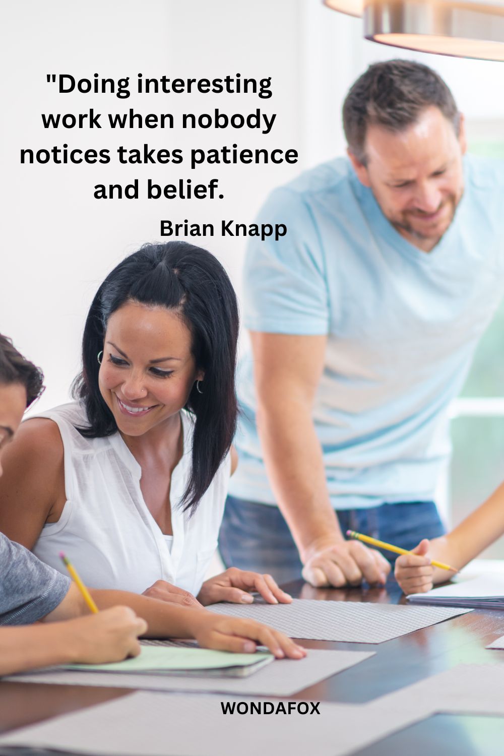 "Doing interesting work when nobody notices takes patience and belief.
Brian Knapp