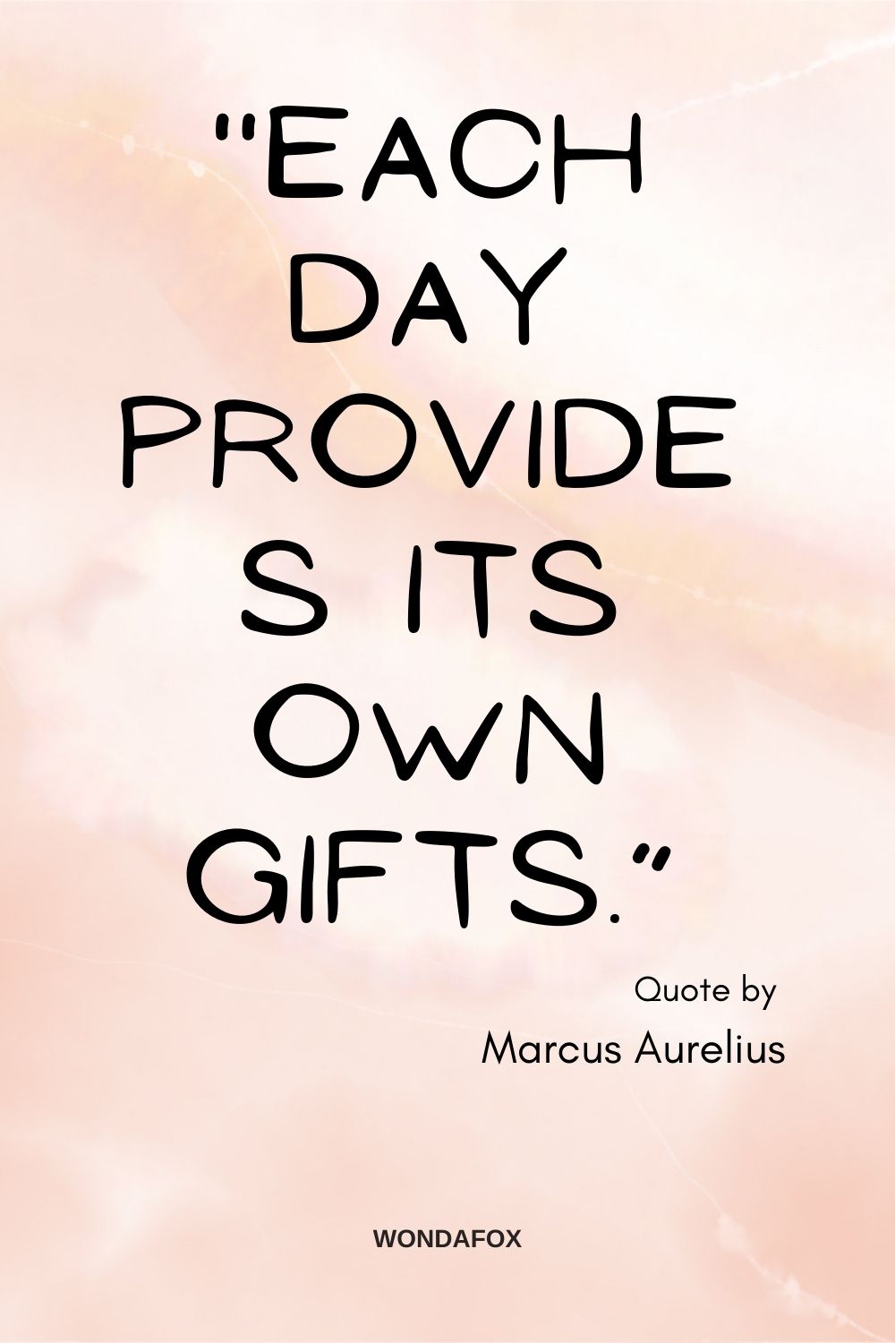 “Each day provides its own gifts.”
Marcus Aurelius