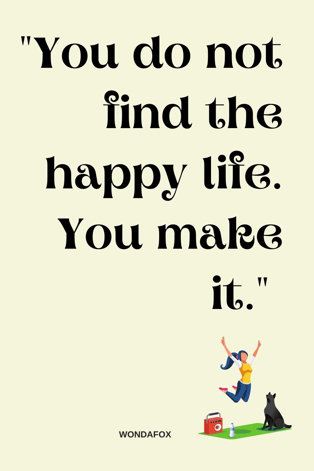 "You do not find the happy life. You make it." 
Thomas S. Monson