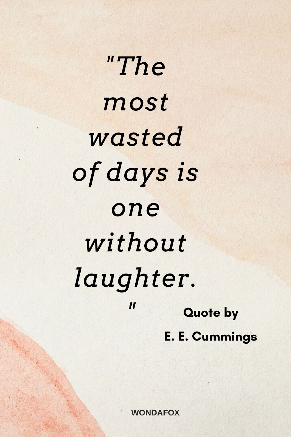 "The most wasted of days is one without laughter."
E. E. Cummings