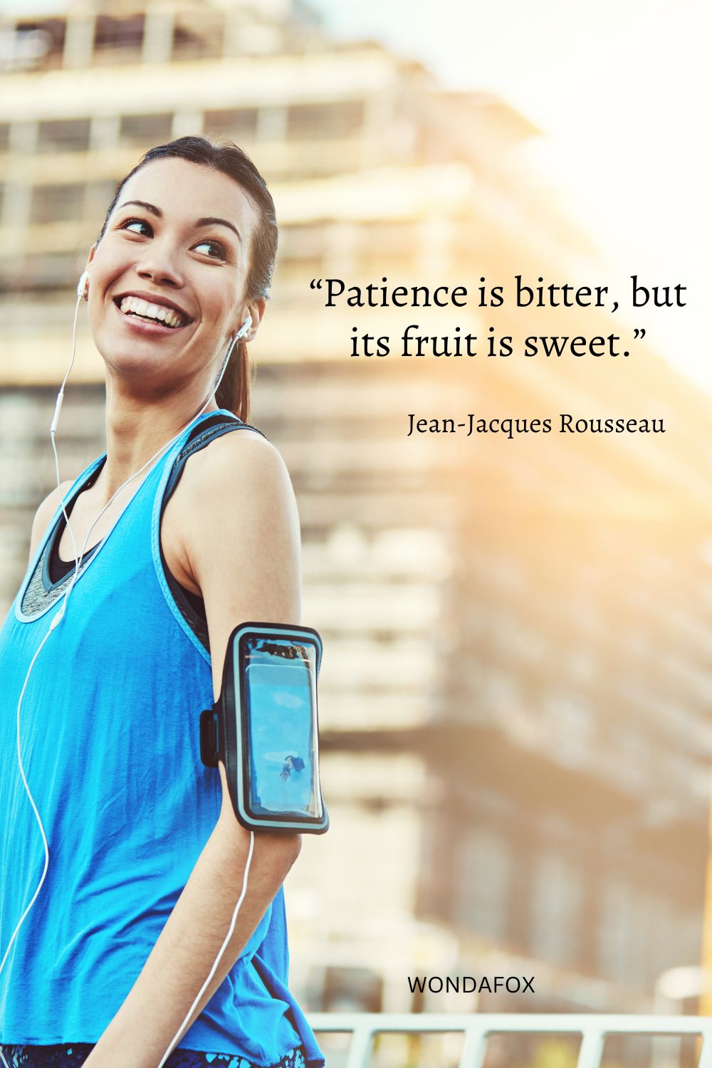 “Patience is bitter, but its fruit is sweet.”
Jean-Jacques Rousseau