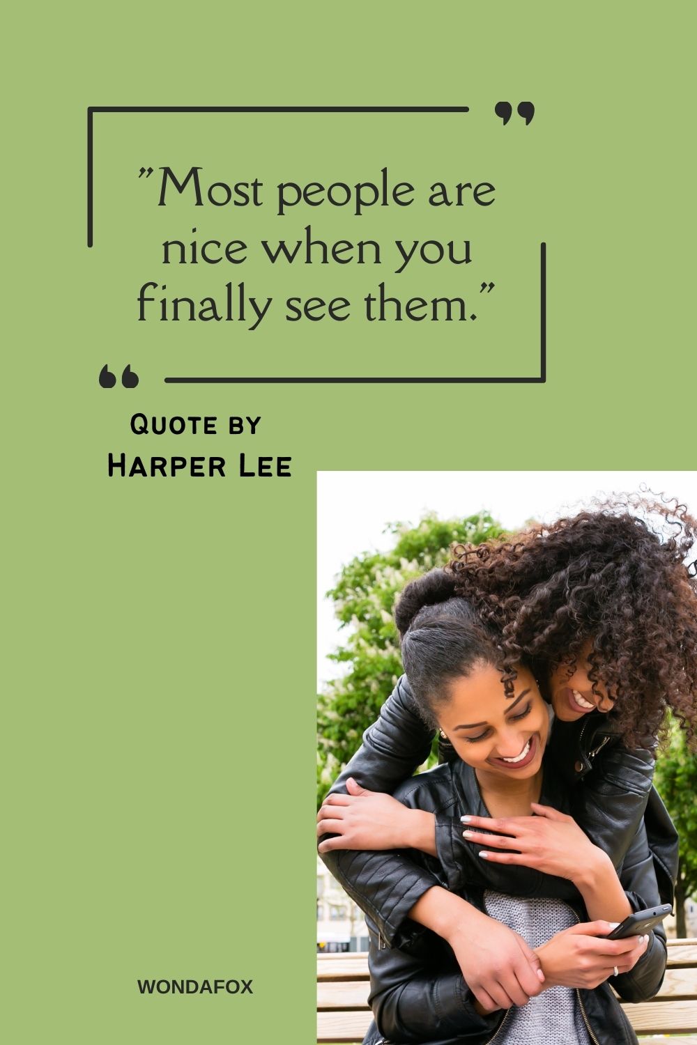 "Most people are nice when you finally see them."
Harper Lee