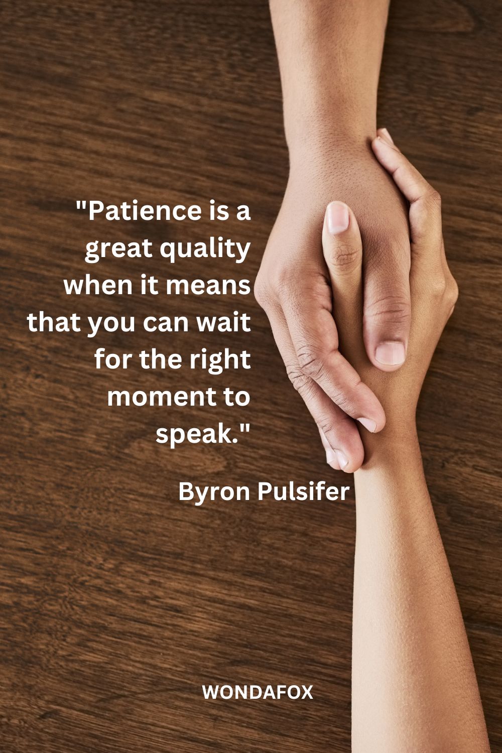 "Patience is a great quality when it means that you can wait for the right moment to speak."
Byron Pulsifer
