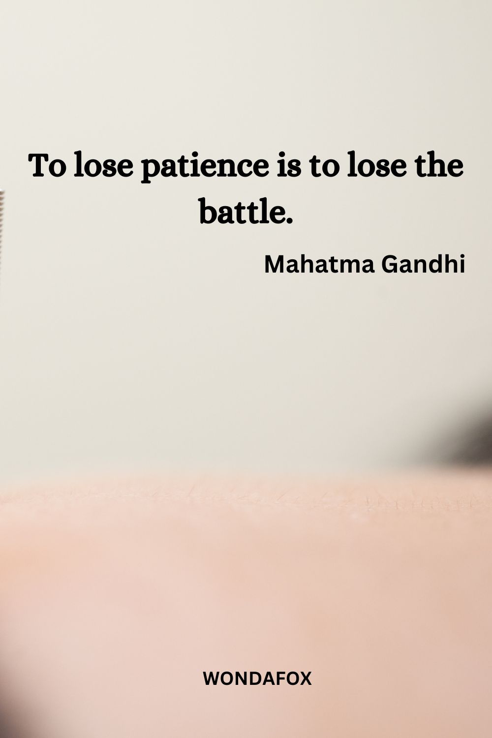 To lose patience is to lose the battle.
Mahatma Gandhi