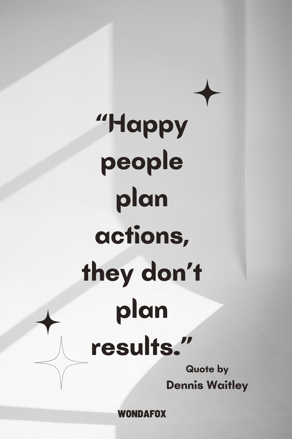 “Happy people plan actions, they don’t plan results.”
Dennis Waitley