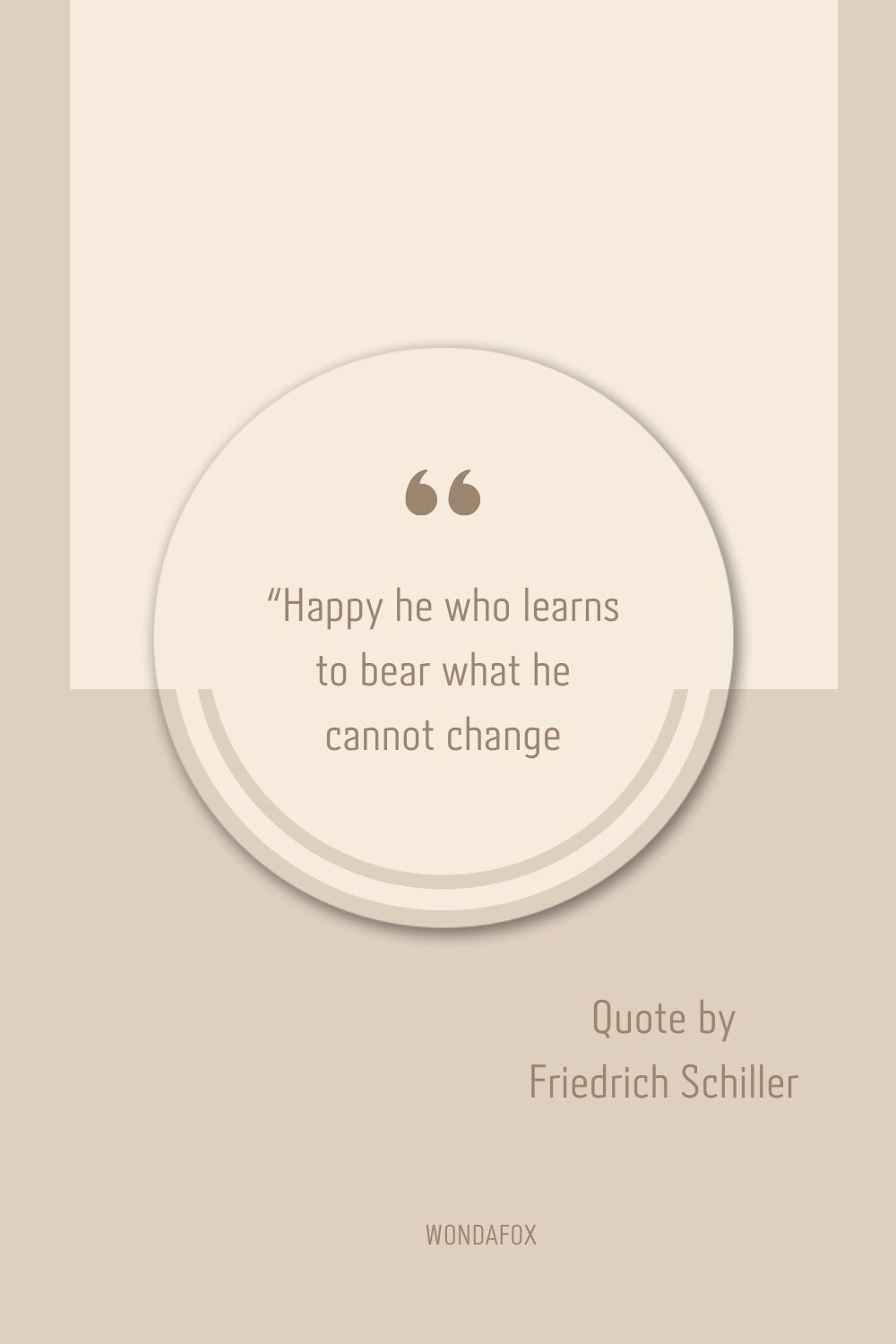“Happy he who learns to bear what he cannot change.
Friedrich Schiller