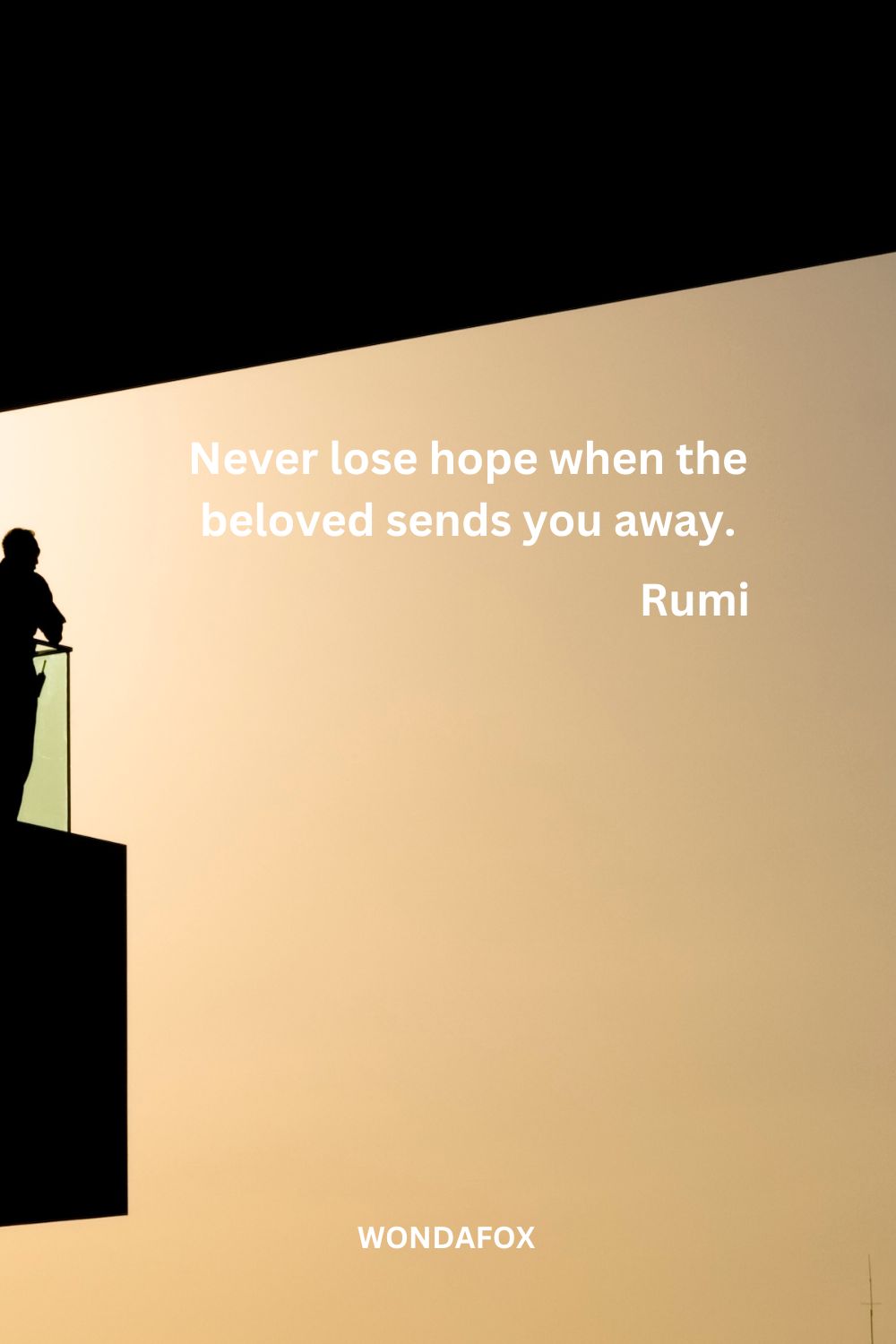 Never lose hope when the beloved sends you away.
Rumi