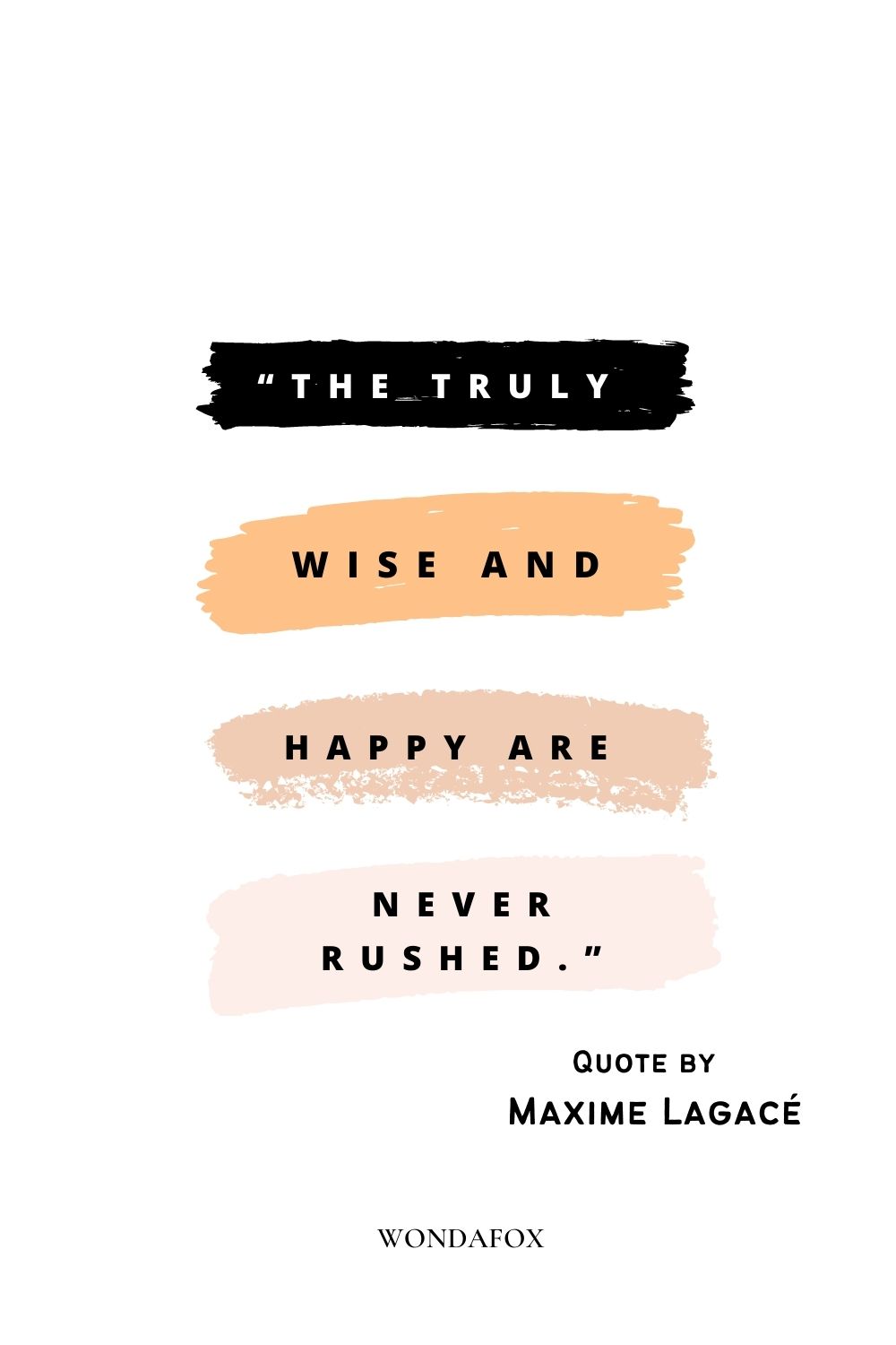 “The truly wise and happy are never rushed.”
Maxime Lagacé