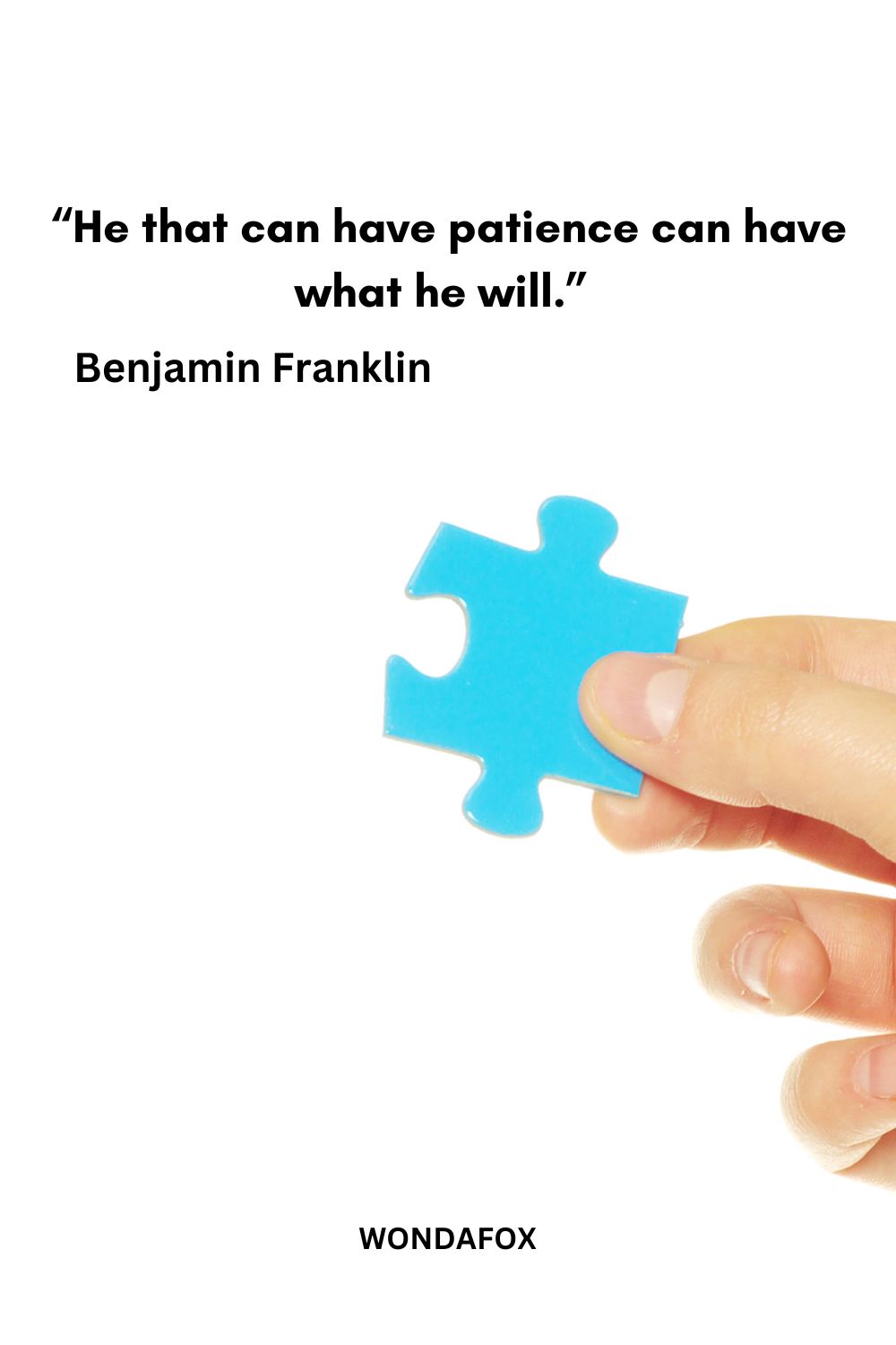 “He that can have patience can have what he will.” 
Benjamin Franklin
