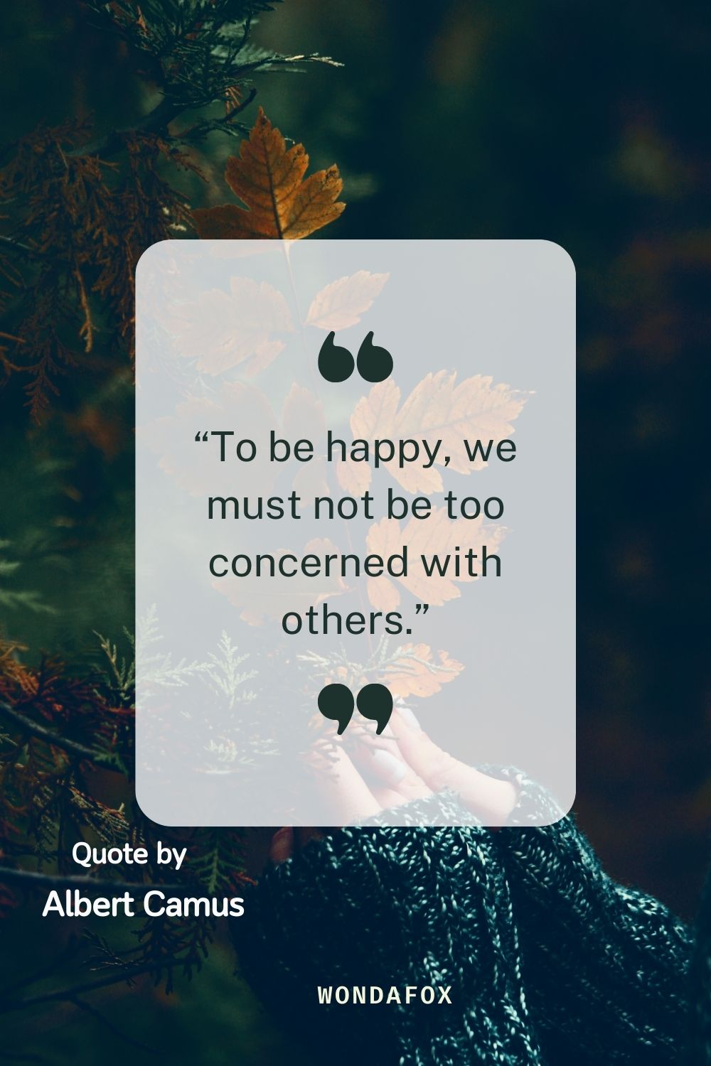 “To be happy, we must not be too concerned with others.”
Albert Camus